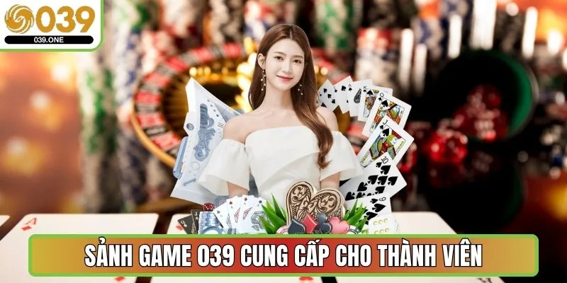 Sảnh game 039 cung cấp cho thành viên từ mới đến cũ
