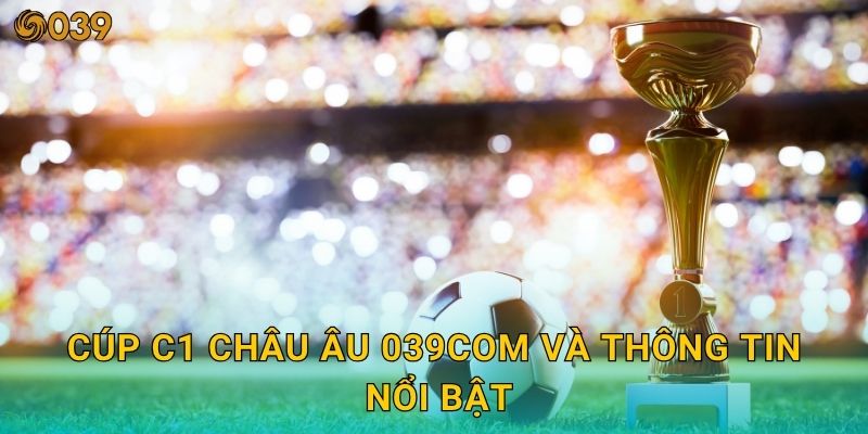 Cúp C1 châu Âu – Sân chơi đỉnh cao cho cược thủ tại 039com 2 Cúp C1 châu Âu 039com và thông tin nổi bật