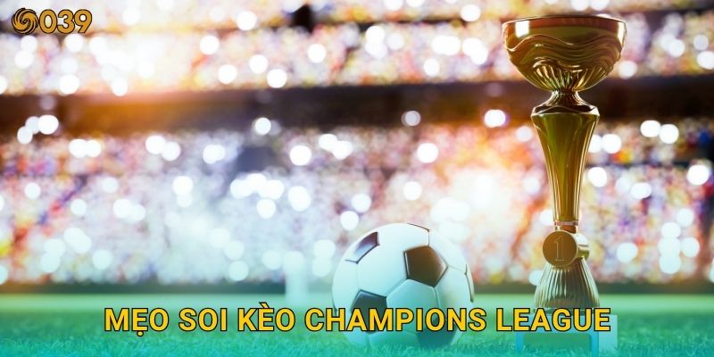 Cúp C1 châu Âu – Sân chơi đỉnh cao cho cược thủ tại 039com 3 Mẹo soi kèo Champions League